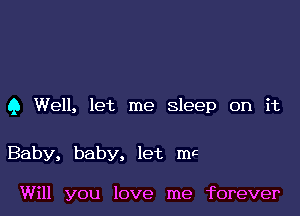 9 Well, let me Sleep on it

Baby, baby, let mc

Will you love me forever