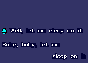 9 Well, let me Sleep on it

Baby, baby, let me

Sleep on it