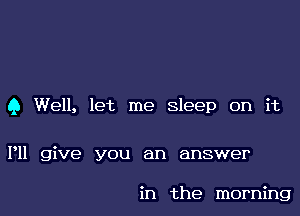 9 Well, let me Sleep on it

I'll give you an answer

in the morning