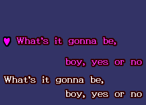 Whafs it gonna be,

boy, yes or no

Whafs it gonna be,

boy, yes or no