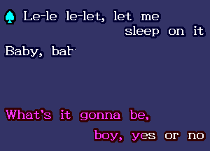 Q Le-le le-let, let me
sleep on it

Baby, bat

What's it gonna be,

boy, yes or no