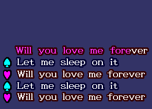 Will you love me forever
Q Let me Sleep on it
Will you love me forever

Q Let me Sleep on it
Will you love me forever