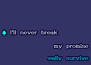 9 I'll never break

my promise

'eally survive