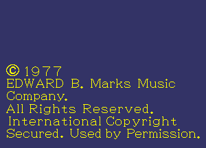 (3) 1977

EDWARD B. Marks Music
Company.

All Rights Reserved.
International Copyright
Secured. Used by Permission.