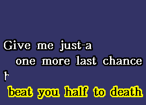 Give me just-a
one more last chance
I

mmmwm