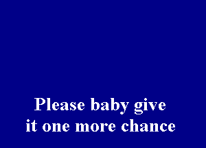 Please baby give
it one more chance