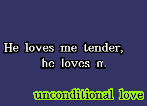 He loves me tender,
he loves IL