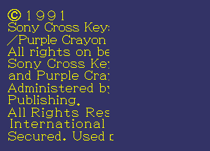 (C) 1 9 9 1
Sony Cross Keyz

Purple Crayon
All rights on be
Sony Cross K9

and Purple Crar

Administered b?
Publishing,

All Rights Res
International

Secured. Used c