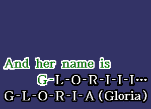 HMEQ
(CBaL-o-R-I-I-Im
G-L-O-R-I-A(Gloria)