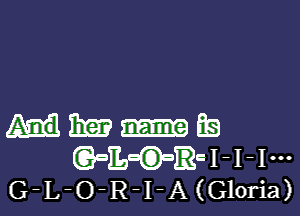 HMEQ
(QuEi-RcI-I-Im
G-L-O-R-I-A(Gloria)