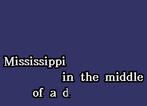 Mississippi
in the middle
of a d.