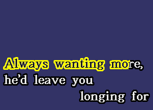 mwme,

he,d leave you
longing for