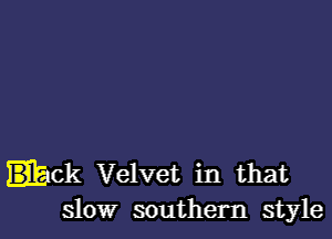 ick Velvet in that
slow southern style