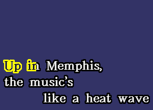 Em Memphis,
the musids
like a heat wave