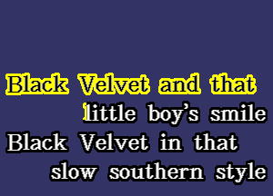 W m
Hittle boy,s smile

Black Velvet in that
slowr southern style