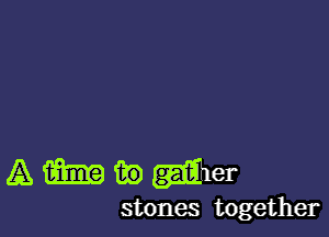 AmmWer

stones together