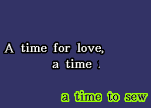 A time for love,
a time J

amm-