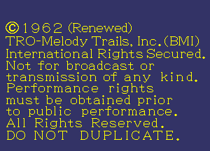 G3) 1 9 6 2 (Renewed)

TRO- Melody Trails Inc (BMI )
International Rights Secured
Not for broadcast or
transmission of any kind.
Performance rights

must be obtained prior

to public performance.
All Rights Reserved.

DO NOT DUPLICATE.