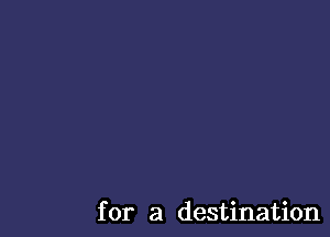 for a destination