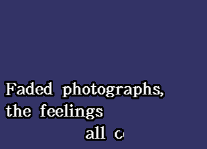 F aded photographs,
the feelings
all 0