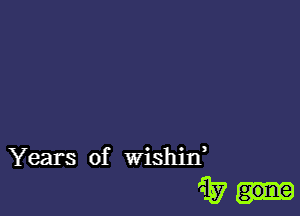 Years of wishin,

'53 gone