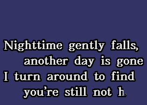 Nighttime gently falls,
another day is gone

I turn around to find
you,re still not 11...