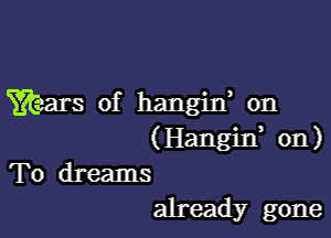 Wars of hangin, on

(Hangin, 011)
To dreams
already gone