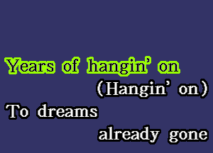 mamma-

(Hangin, 011)
To dreams
already gone