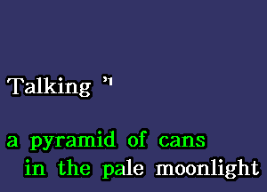 Talking 

a pyramid of cans
in the pale moonlight