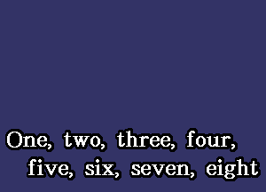 One, two, three, four,
five, six, seven, eight