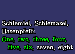 Schlemiel, Schlemazel,

Hasenpfeffc

One, two, three, four,
five, six, seven, eight