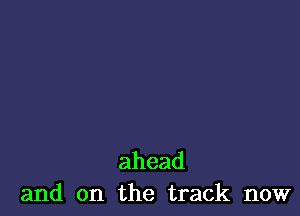 ahead
and on the track now