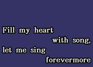 Fill my heart
With song,

let me sing
f orevermore