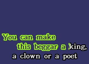 Yum
imgt-aildng,

a clown or a poet