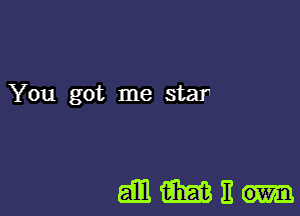 You got me star

dmmnm