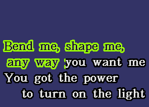 mm

E1357 W you want me
You got the power

to turn on the light