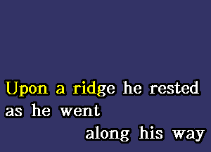 Upon a ridge he rested
as he went

along his way