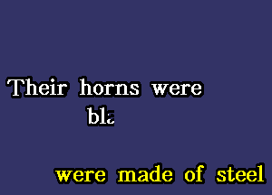 Their horns were

bk.

were made of steel