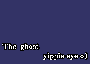 The ghost

yippie-eye-o )