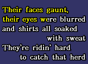 Their faces gaunt,
their eyes were blurred
and shirts all soaked
With sweat
They,re ridin, hard
to catch that herd