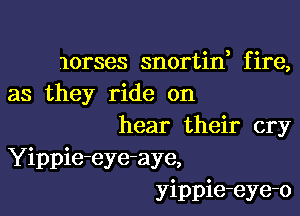 lorses snortid fire,
as they ride on

hear their cry
Yippie-eye-aye,
yippie-eye-o