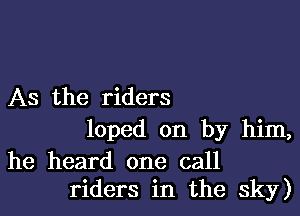 As the riders

loped on by him,
he heard one call
riders in the sky)