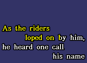 As the riders

loped on by him,
he heard one call
his name