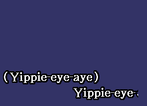 ( Yippie-eye-aye )
Yippie-eye- .