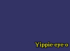 Yippie-eye-o