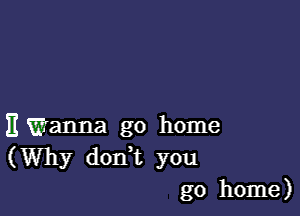 Emanna go home
(Why don,t you
go home)