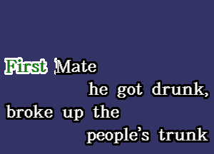 m ?Mate

he got drunk,

broke up the
peoplds trunk