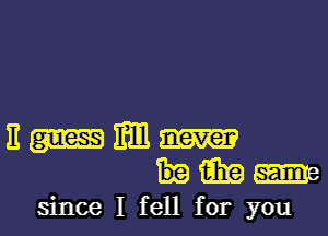 Emma!-
h-eiiixa

since I fell for you