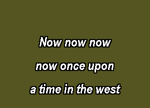 Now now now

HOW once upon

a time in the west