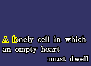 A ibnely cell in which
an empty heart
must dwell